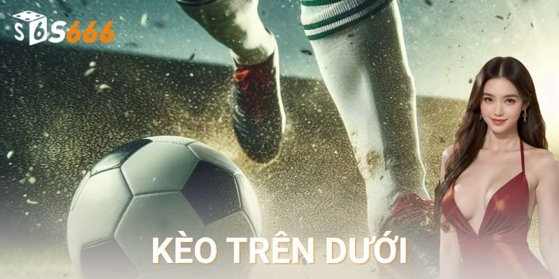  Cách đọc kèo trên dưới và các mức phổ biến